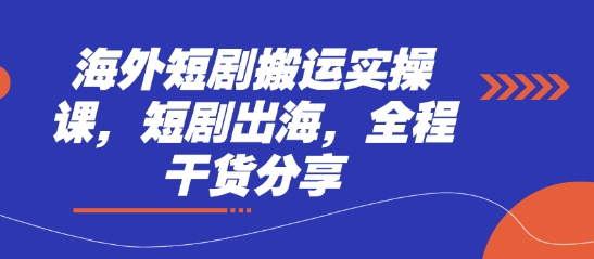 .海外短剧搬运实操课，短剧出海，全程干货分享-智宝网创