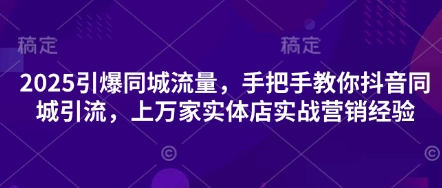 2025引爆同城流量，手把手教你抖音同城引流，上万家实体店实战营销经验-智宝网创