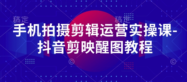 手机拍摄剪辑运营实操课-抖音剪映醒图教程-智宝网创