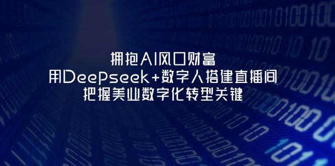 拥抱AI风口财富：用Deepseek+数字人搭建直播间，把握美业数字化转型关键-智宝网创