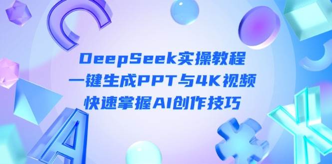 DeepSeek入门实操教程：一键生成PPT与4K视频，快速掌握AI创作技巧-智宝网创