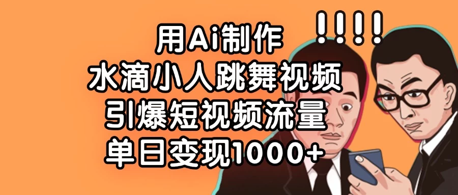 用Ai制作水滴小人跳舞视频，引爆短视频流量，单日变现1000+-智宝网创
