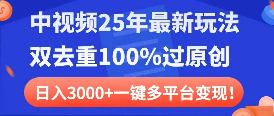 中视频25年最新玩法，双去重100%过原创，日入3000+一键多平台变现-智宝网创