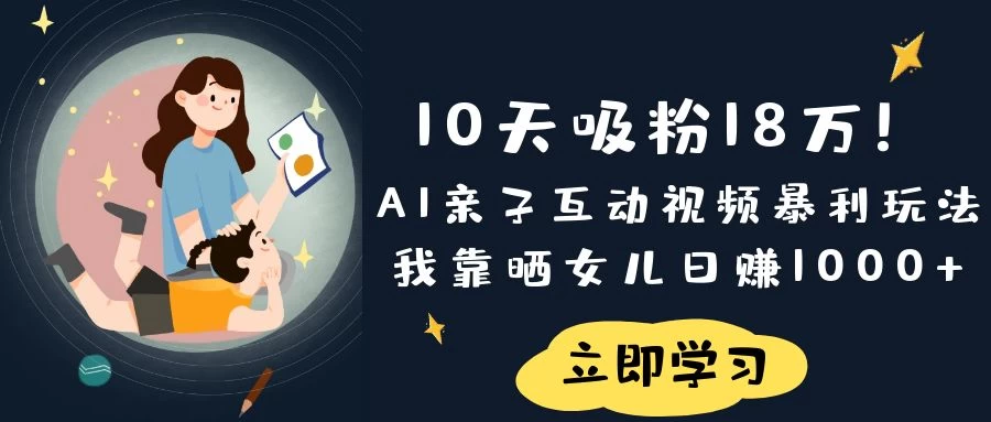 《10天吸粉18万！AI亲子互动视频暴利玩法，我靠晒女儿日赚1000+》-智宝网创