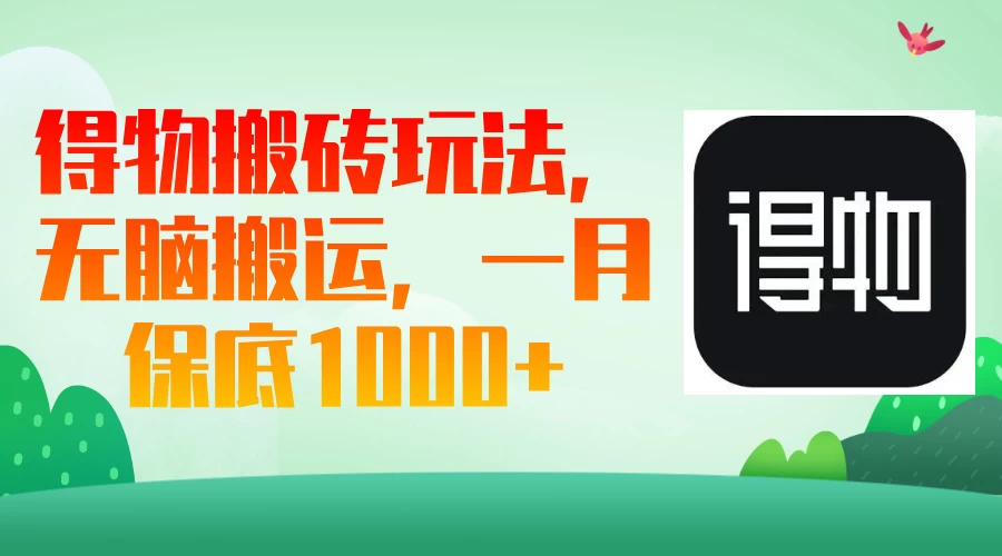 得物搬砖玩法，无脑搬运，一月保底1000＋-智宝网创