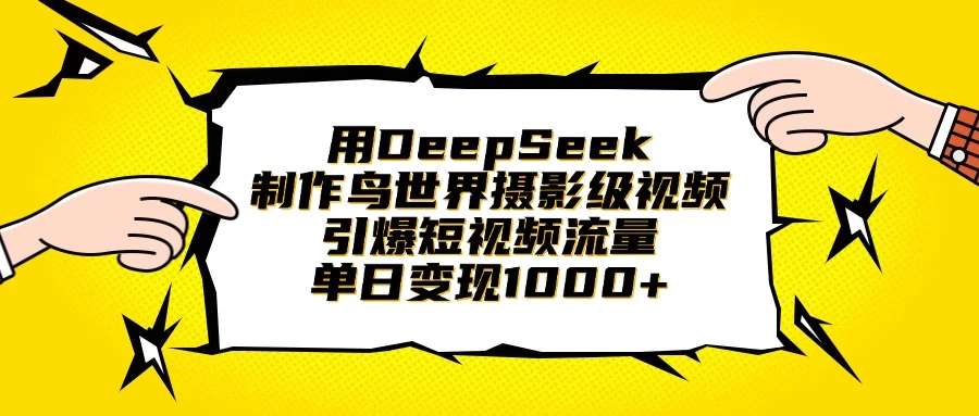 用DeepSeek制作鸟世界摄影级视频，引爆短视频流量，单日变现1000+-智宝网创
