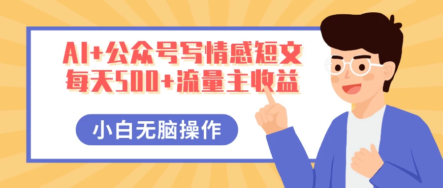 AI+公众号写情感短文，每天500+流量主收益，多号矩阵无脑操作，小白轻松上手，保姆级教程-智宝网创
