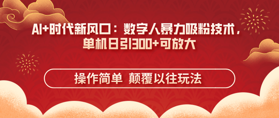 AI+时代新风口：数字人暴力吸粉技术，单机日引300+可放大 操作简单  颠…-智宝网创