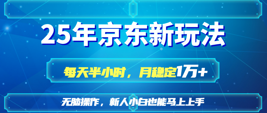 25京东新玩法，每天半小时，月稳定1W+-智宝网创