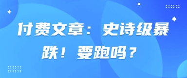付费文章：史诗级暴跌！要跑吗？-智宝网创