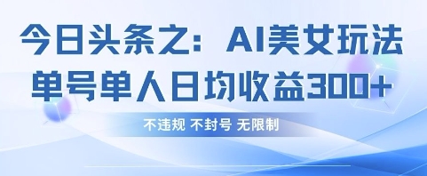 今日头条之AI美女玩法单号单人日均收益3张+，不违规 不封号 无限制-智宝网创