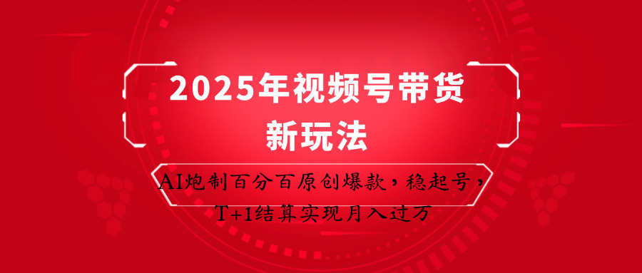 2025年视频号带货新玩法：AI炮制百分百原创爆款，稳起号，T+1结算实现月入过万-智宝网创