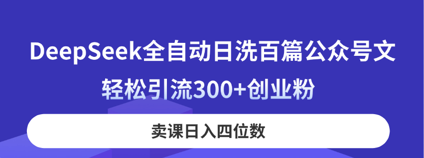 DeepSeek全自动日洗百篇公众号文，轻松引流300+创业粉，卖课日入四位数！-智宝网创
