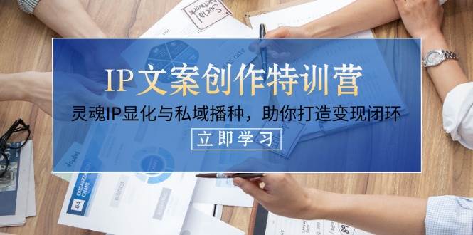 IP文案创作特训营，灵魂IP显化与私域播种，助你打造变现闭环(14节课)-智宝网创