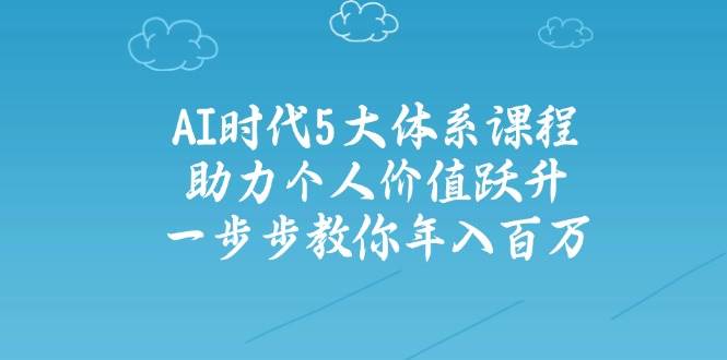 人工智能时代五大体系课程：助力个人价值跃升，一步步教你年入百万-智宝网创