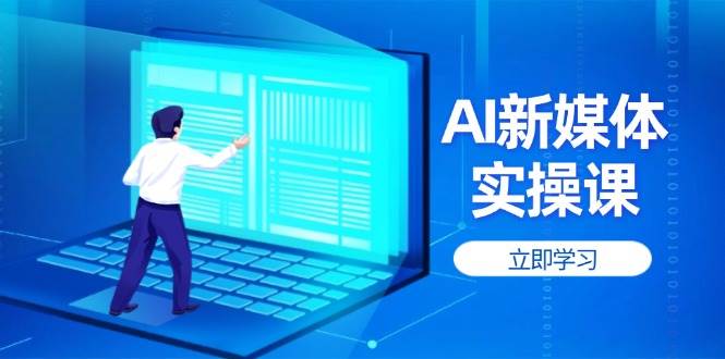 AI新媒体实操课，快速提升账号权重，打造高曝光主页与爆款内容-智宝网创