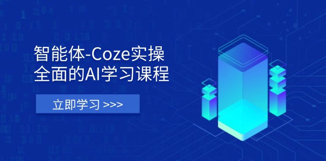 智能体-Coze实操：全面的AI学习课程，涵盖从理论基础到实战应用的全过程-智宝网创