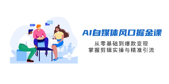 AI自媒体风口掘金课，从零基础到爆款变现，掌握剪辑实操与精准引流-智宝网创