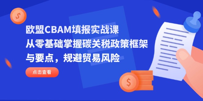 欧盟CBAM填报实战课，从零基础掌握碳关税政策框架与要点，规避贸易风险-智宝网创