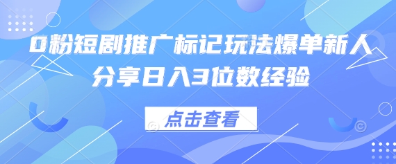 0粉短剧推广标记玩法爆单新人分享日入3位数经验-智宝网创