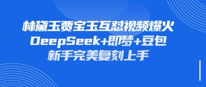 持续爆火的林黛玉贾宝玉互怼视频，比爽文还好看，利用DeepSeek+即梦+豆包就可以完美复刻-智宝网创