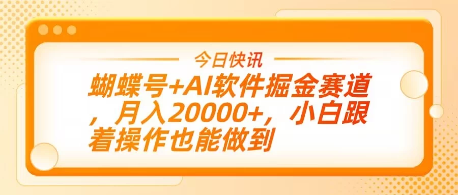 蝴蝶号+AI软件掘金赛道，月入20000+，小白跟着操作也能做到-智宝网创