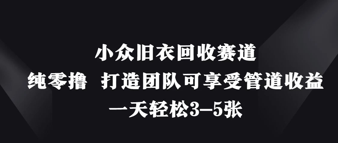 小众旧衣回收赛道，纯零撸 打造团队可享受管道收益，一天轻松3-5张-智宝网创