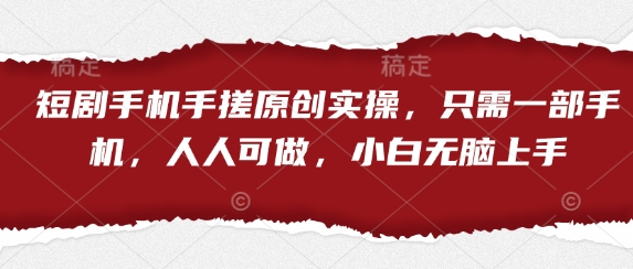 短剧手机手搓原创实操，只需一部手机，人人可做，小白无脑上手-智宝网创