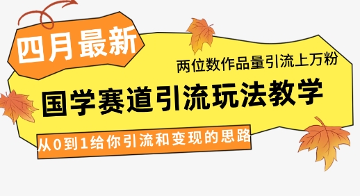 4月最新，国学赛道引流玩法教学，两位数作品量引流上万粉，从0到1给你引流和变现的思路-智宝网创