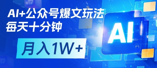 AI+公众号爆文玩法，每天十分钟，批量矩阵操作，月入1W+-智宝网创