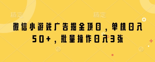 微信小游戏广告掘金项目，单机日入50+，批量操作日入3张-智宝网创