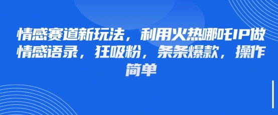 情感赛道新玩法，利用火热哪吒IP做情感语录，狂吸粉，条条爆款，操作简单-智宝网创