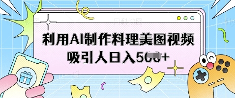 利用AI制作料理美图视频吸引人日入5张-智宝网创