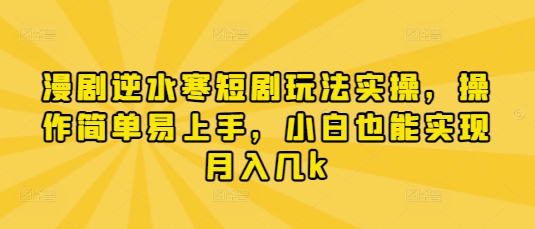 漫剧逆水寒短剧玩法实操，操作简单易上手，小白也能实现月入几k-智宝网创