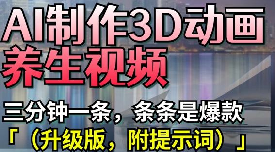 AI制作3D动画养生视频，三分钟一条，条条是爆款(升级版，附提示词)-智宝网创