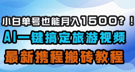 小白单号也能月入1500？AI一键搞定旅游视频，最新携程搬砖教程-智宝网创