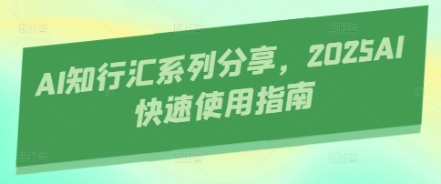 AI知行汇系列分享，2025AI快速使用指南-智宝网创
