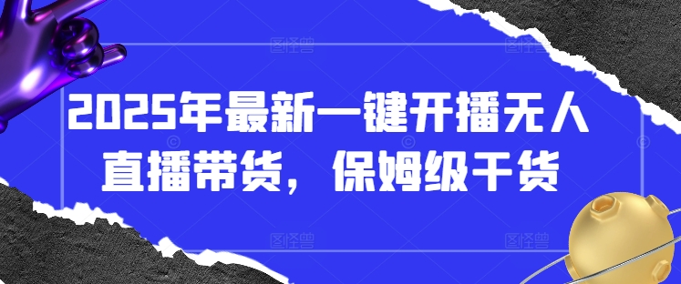 2025年最新一键开播无人直播带货，保姆级干货-智宝网创