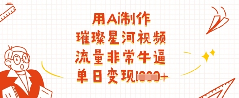 用Ai制作璀璨星河视频，流量非常牛逼，单日变现多张-智宝网创