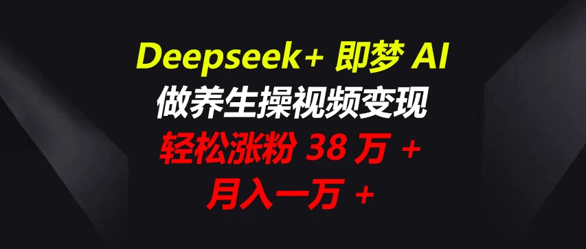 Deepseek+即梦AI，做养生操视频变现，轻松涨粉38万+，月入一万+-智宝网创