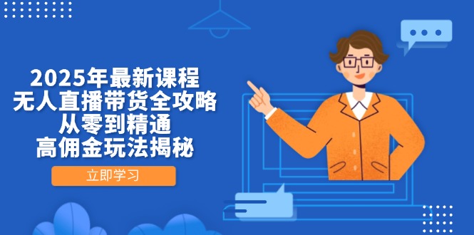 2025年最新课程，无人直播带货全攻略，从零到精通，高佣金玩法揭秘-智宝网创