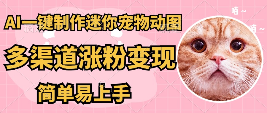 AI搬砖一件制作超迷你宠物图，5分钟一个成品，多渠道引流涨粉变现，简…-智宝网创