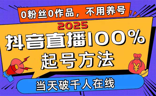 2025抖音直播100%起号方法，0粉丝0作品当天破千人在线 可配合多种变现方式-智宝网创