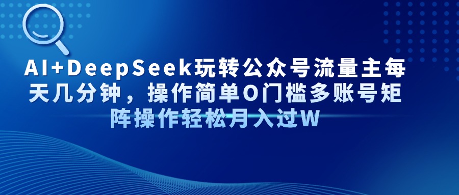 AI+DeepSeek玩转公众号流量主每天几分钟，操作简单O门槛多账号矩阵操作…-智宝网创