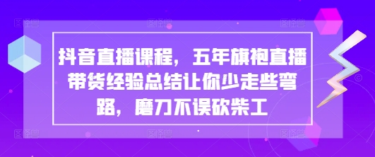 .抖音直播课程，五年旗袍直播带货经验总结让你少走些弯路，磨刀不误砍柴工-智宝网创