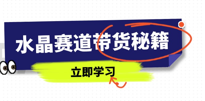 水晶赛道带货秘籍，国学结合、短视频起号、拍摄技巧、直播话术等内容-智宝网创