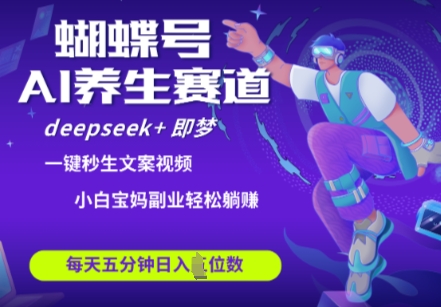 蝴蝶号大健康养生赛道，deepseek+即梦AI快速产出爆款视频，起号快，带货超级猛，日入四位数-智宝网创
