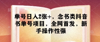 单号日入2张+，念书类抖音书单号项目，全网首发，新手操作性强-智宝网创