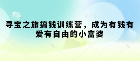 寻宝之旅搞钱训练营，成为有钱有爱有自由的小富婆-智宝网创