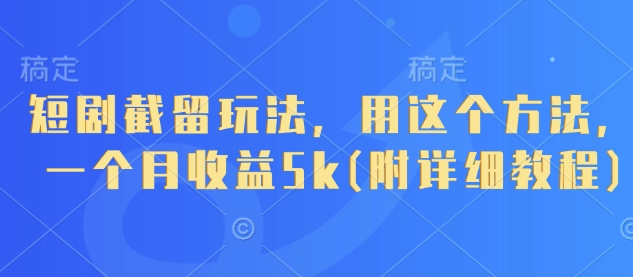 短剧截留玩法，用这个方法，一个月收益5k(附详细教程)-智宝网创